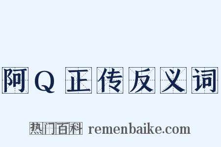 阿Q正传反义词是什么意思的图片